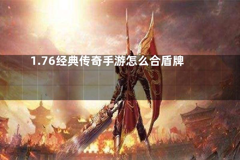 1.76经典传奇手游怎么合盾牌