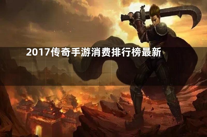 2017传奇手游消费排行榜最新