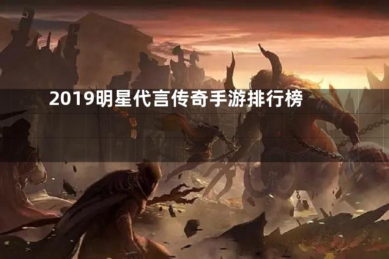 2019明星代言传奇手游排行榜