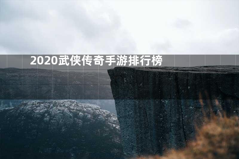 2020武侠传奇手游排行榜