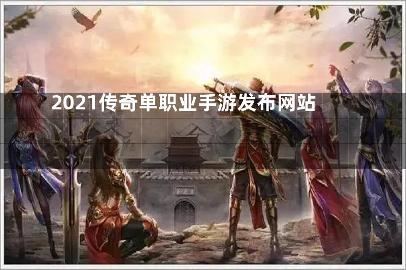 2021传奇单职业手游发布网站