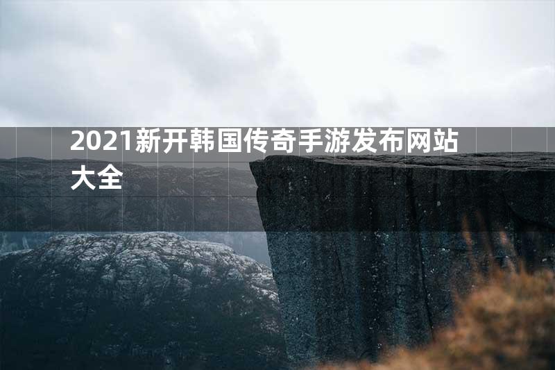 2021新开韩国传奇手游发布网站大全