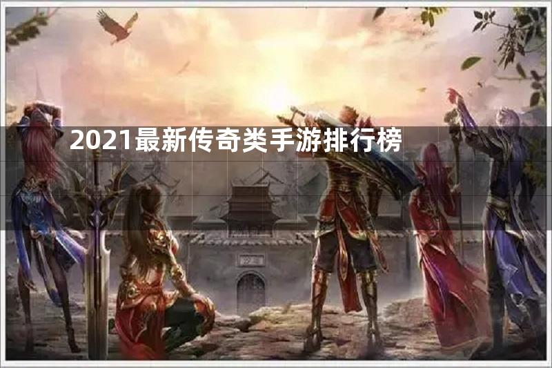 2021最新传奇类手游排行榜