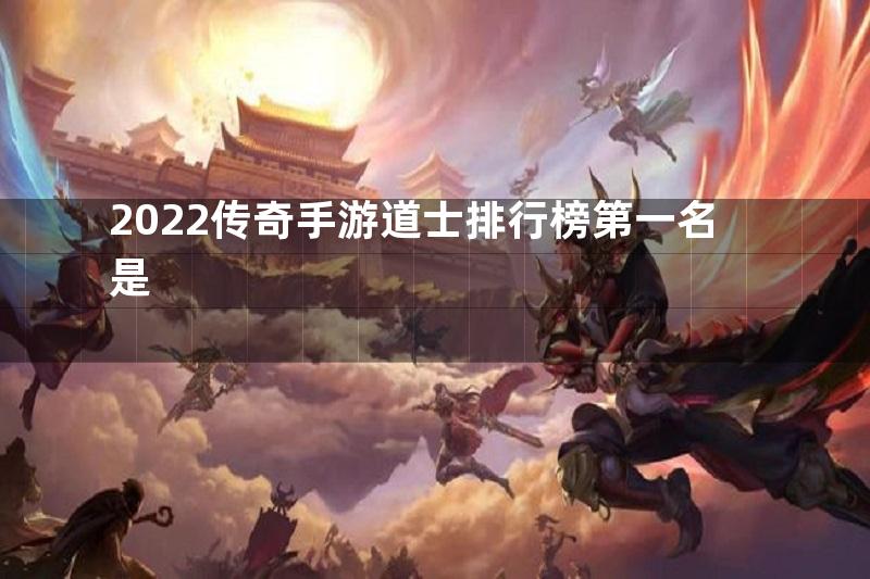 2022传奇手游道士排行榜第一名是