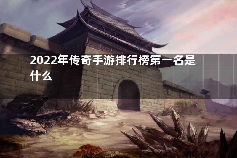 2022年传奇手游排行榜第一名是什么