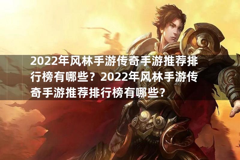 2022年风林手游传奇手游推荐排行榜有哪些？2022年风林手游传奇手游推荐排行榜有哪些？