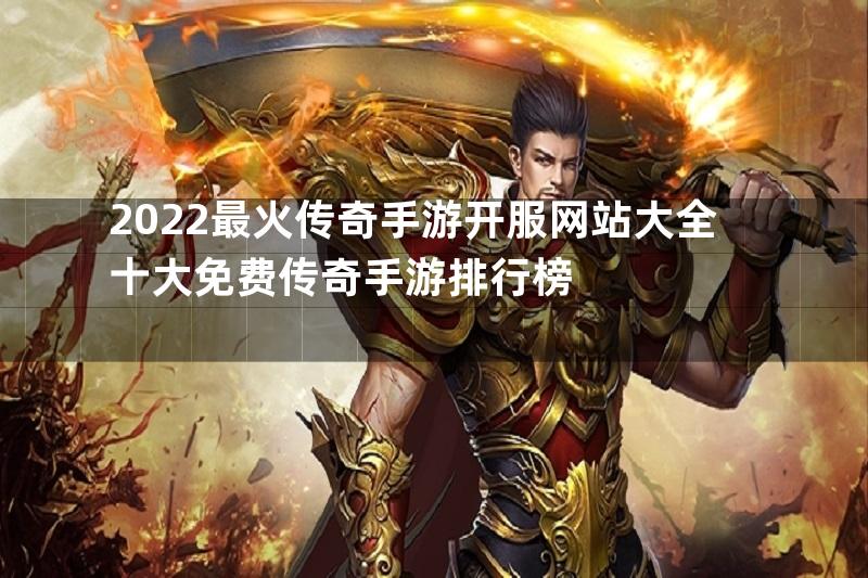 2022最火传奇手游开服网站大全十大免费传奇手游排行榜