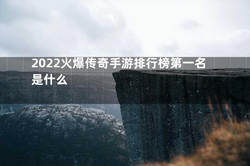 2022火爆传奇手游排行榜第一名是什么