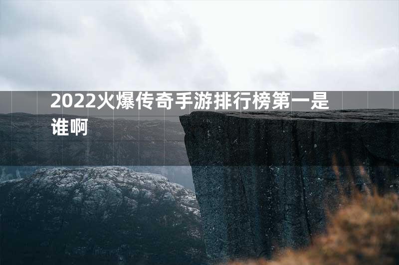 2022火爆传奇手游排行榜第一是谁啊