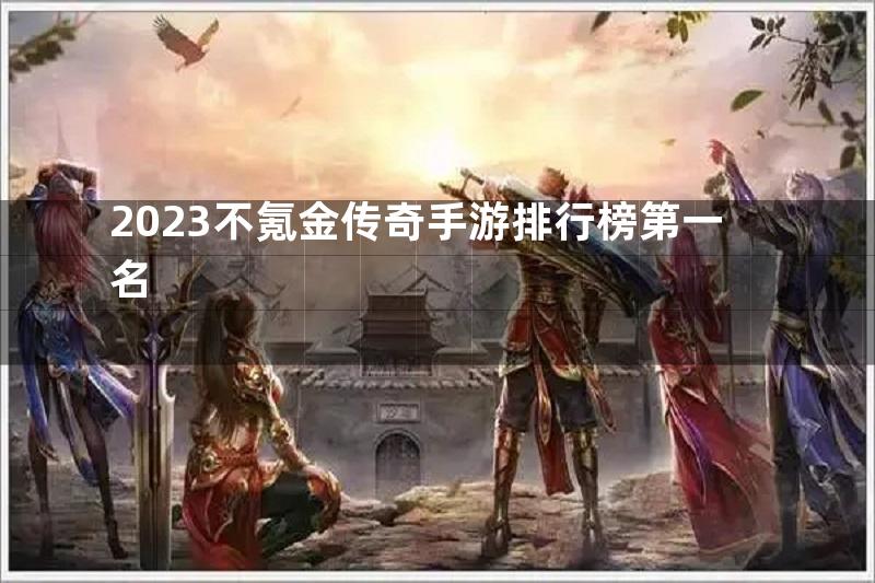 2023不氪金传奇手游排行榜第一名