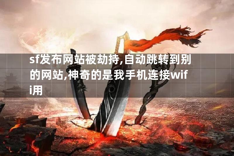 sf发布网站被劫持,自动跳转到别的网站,神奇的是我手机连接wifi用