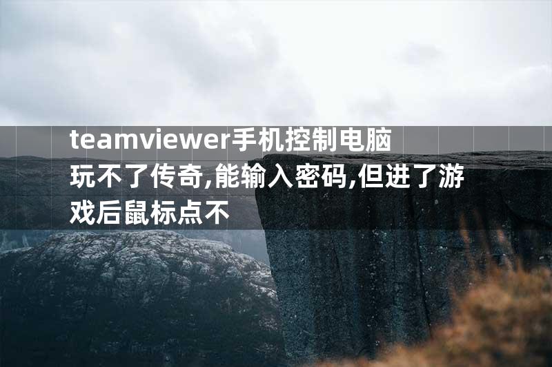 teamviewer手机控制电脑玩不了传奇,能输入密码,但进了游戏后鼠标点不