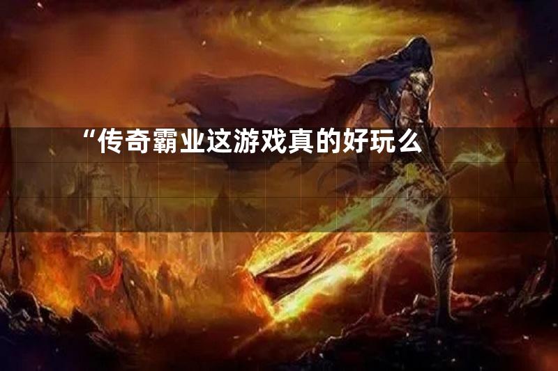 “传奇霸业这游戏真的好玩么