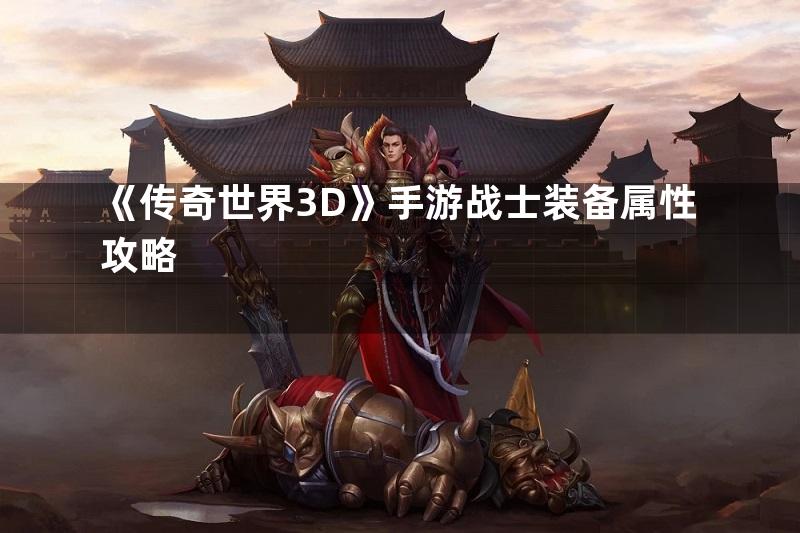 《传奇世界3D》手游战士装备属性攻略