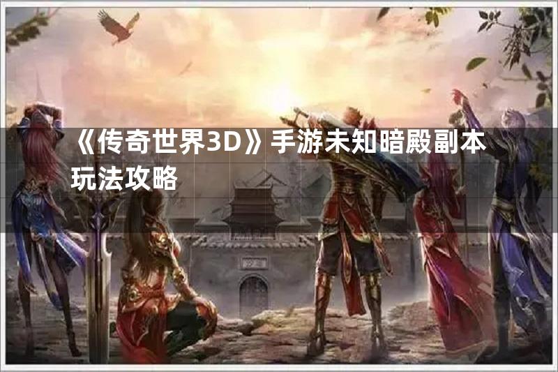 《传奇世界3D》手游未知暗殿副本玩法攻略