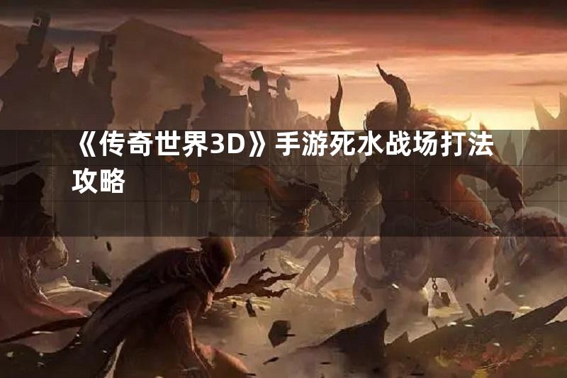 《传奇世界3D》手游死水战场打法攻略