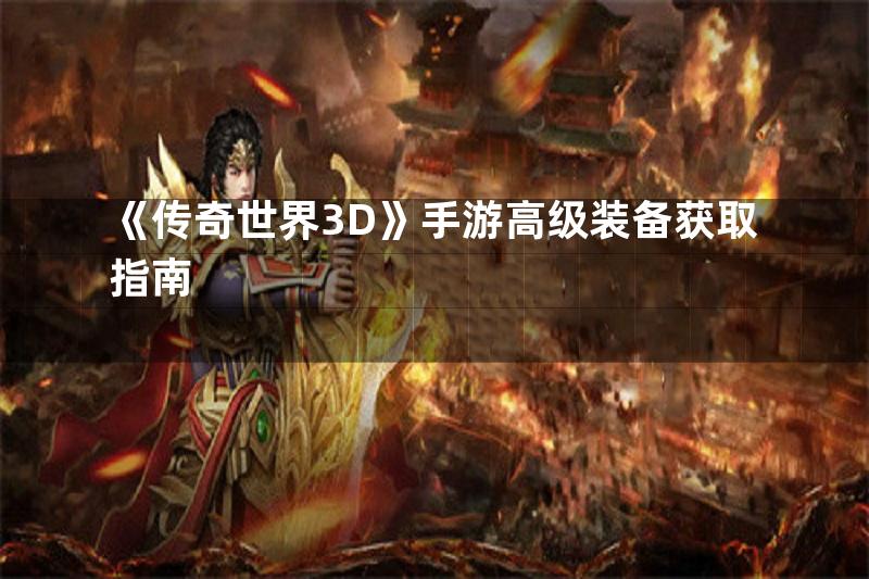 《传奇世界3D》手游高级装备获取指南