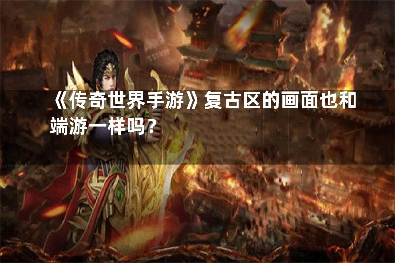 《传奇世界手游》复古区的画面也和端游一样吗？