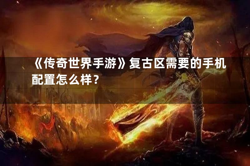 《传奇世界手游》复古区需要的手机配置怎么样？