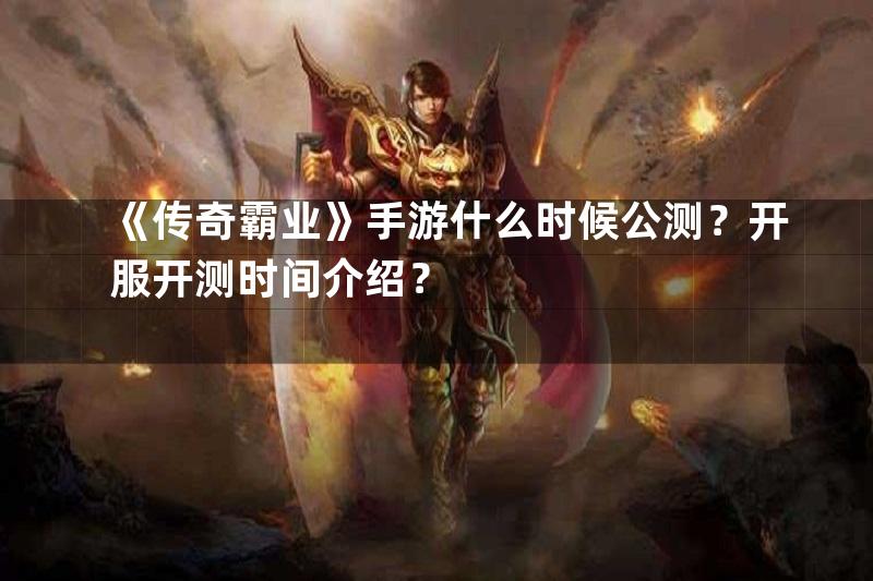 《传奇霸业》手游什么时候公测？开服开测时间介绍？