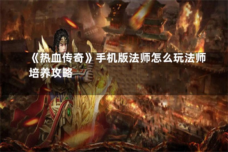 《热血传奇》手机版法师怎么玩法师培养攻略