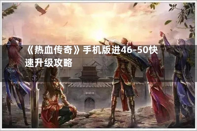 《热血传奇》手机版进46-50快速升级攻略