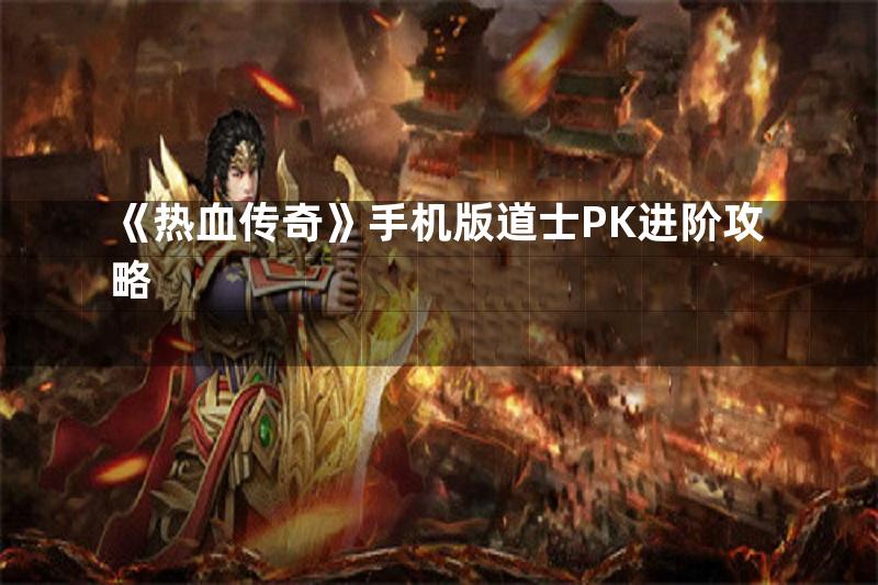 《热血传奇》手机版道士PK进阶攻略