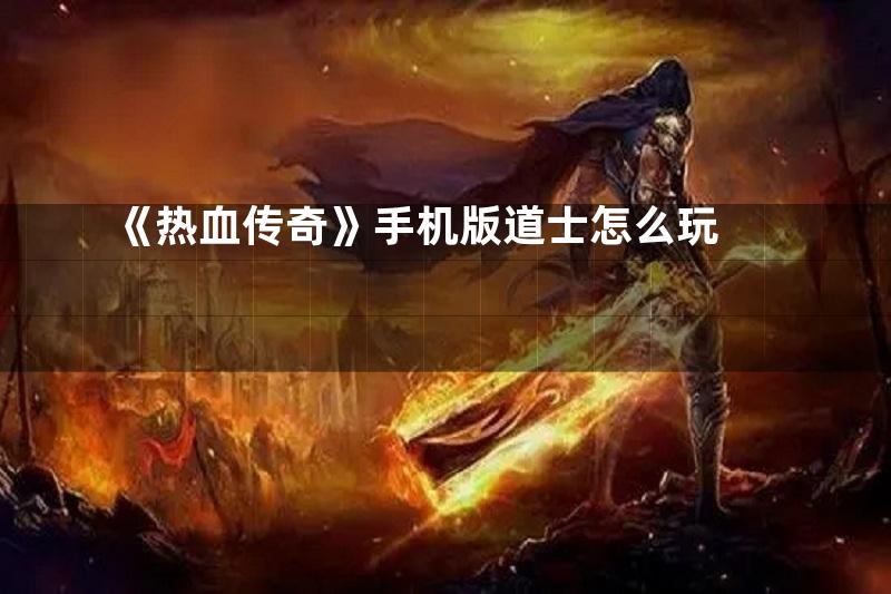 《热血传奇》手机版道士怎么玩