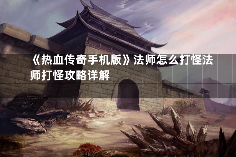 《热血传奇手机版》法师怎么打怪法师打怪攻略详解