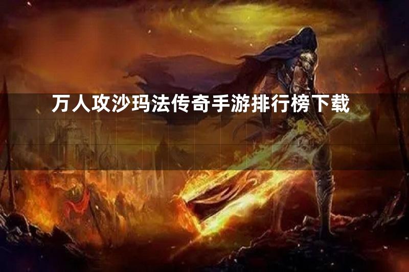 万人攻沙玛法传奇手游排行榜下载