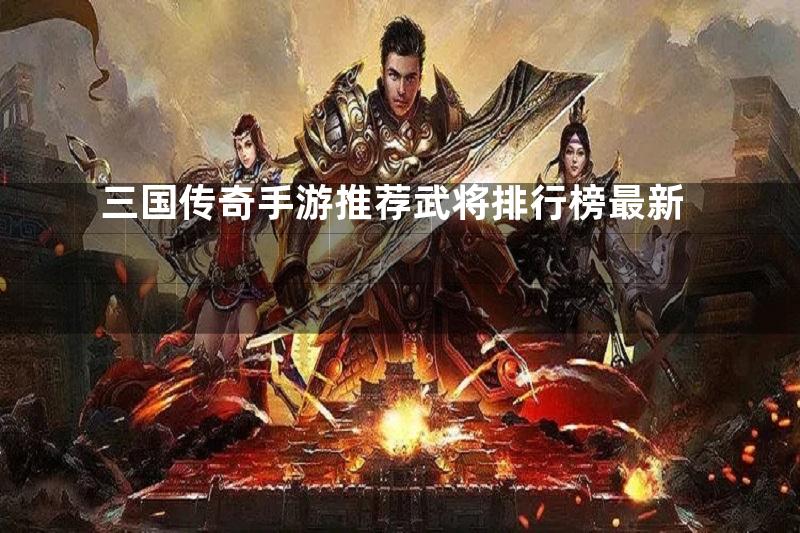 三国传奇手游推荐武将排行榜最新