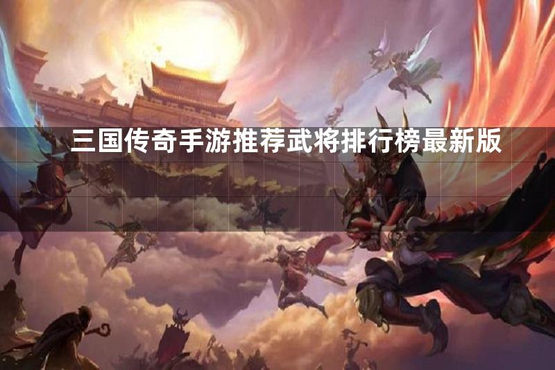 三国传奇手游推荐武将排行榜最新版