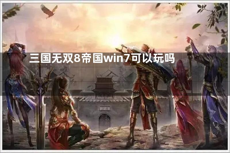 三国无双8帝国win7可以玩吗