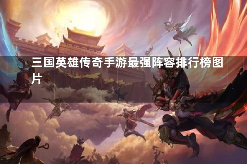 三国英雄传奇手游最强阵容排行榜图片