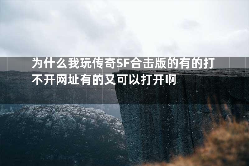 为什么我玩传奇SF合击版的有的打不开网址有的又可以打开啊