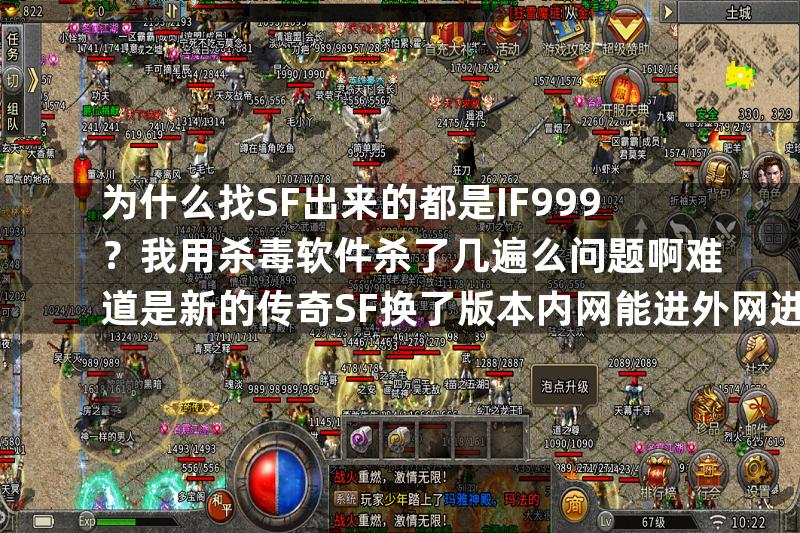 为什么找SF出来的都是IF999？我用杀毒软件杀了几遍么问题啊难道是新的传奇SF换了版本内网能进外网进不了