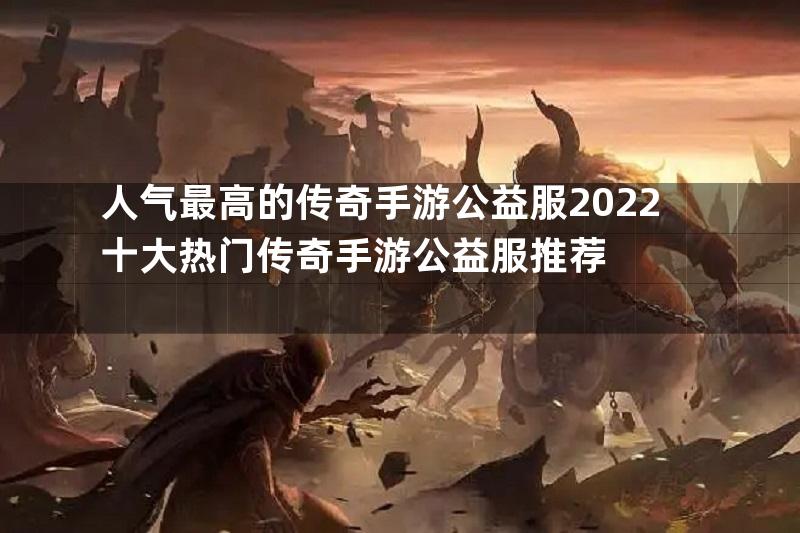 人气最高的传奇手游公益服2022十大热门传奇手游公益服推荐