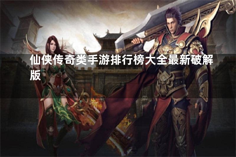 仙侠传奇类手游排行榜大全最新破解版