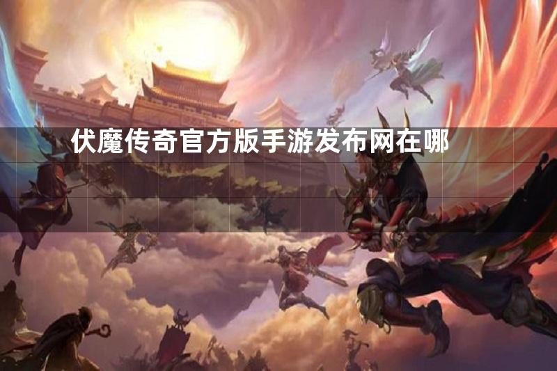 伏魔传奇官方版手游发布网在哪