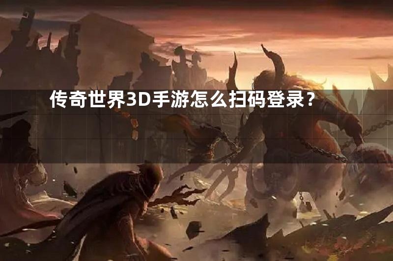 传奇世界3D手游怎么扫码登录？