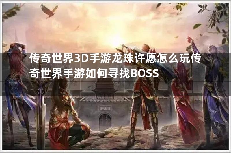 传奇世界3D手游龙珠许愿怎么玩传奇世界手游如何寻找BOSS