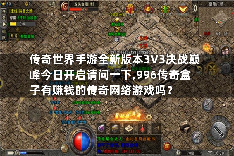 传奇世界手游全新版本3V3决战巅峰今日开启请问一下,996传奇盒子有赚钱的传奇网络游戏吗？