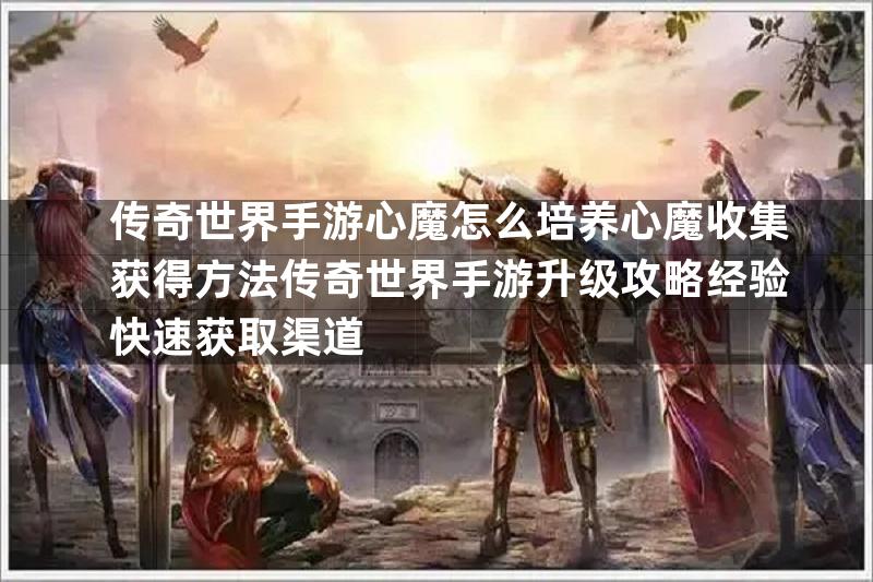 传奇世界手游心魔怎么培养心魔收集获得方法传奇世界手游升级攻略经验快速获取渠道