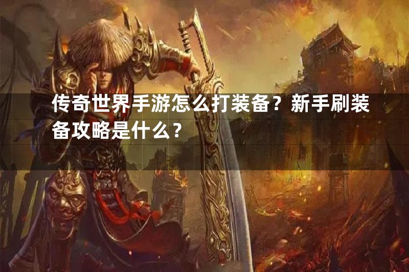 传奇世界手游怎么打装备？新手刷装备攻略是什么？