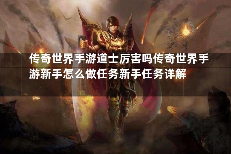 传奇世界手游道士厉害吗传奇世界手游新手怎么做任务新手任务详解