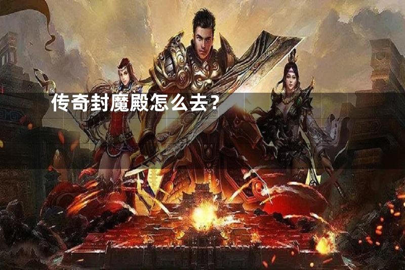 传奇封魔殿怎么去？