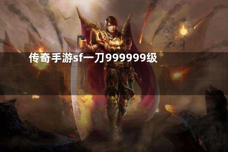 传奇手游sf一刀999999级