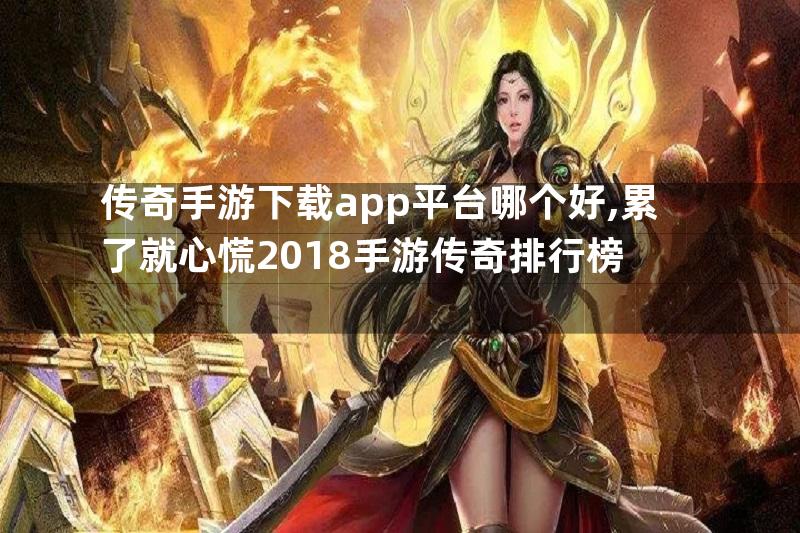 传奇手游下载app平台哪个好,累了就心慌2018手游传奇排行榜