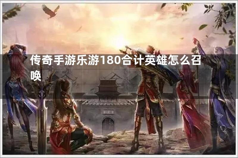 传奇手游乐游180合计英雄怎么召唤