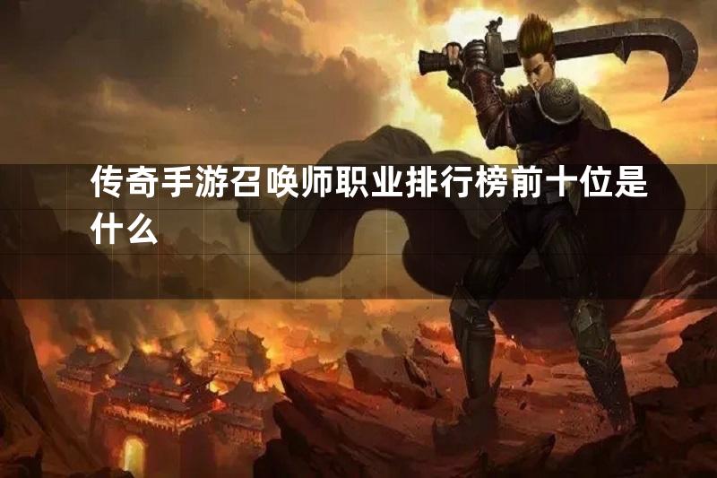 传奇手游召唤师职业排行榜前十位是什么